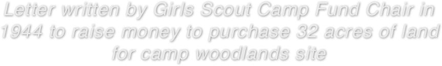 Letter written by Girls Scout Camp Fund Chair in 1944 to raise money to purchase 32 acres of land 
for camp woodlands site 
