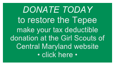 DONATE TODAY
to restore the Tepee
make your tax deductible donation at the Girl Scouts of Central Maryland website
• click here •